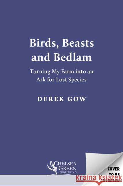 Birds, Beasts and Bedlam: Turning My Farm into an Ark for Lost Species Derek Gow 9781915294616 Chelsea Green Publishing UK - książka