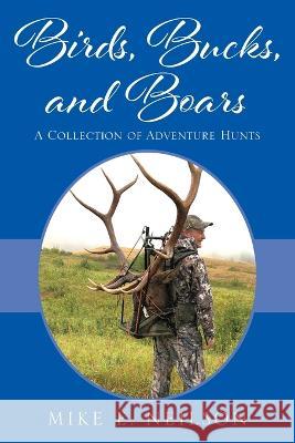 Birds, Bucks, and Boars: A Collection of Adventure Hunts Mike E Neilson 9781977255365 Outskirts Press - książka