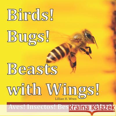 Birds! Bugs! Beasts with Wings!: Aves! Insectos! Bestias Con Alas! Lillian H. Wren 9781947408128 Under the Stone Publishing - książka