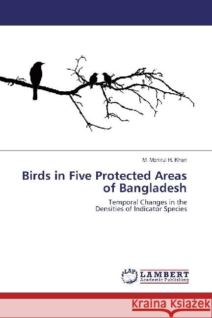 Birds in Five Protected Areas of Bangladesh : Temporal Changes in the Densities of Indicator Species Khan, M. Monirul H. 9783659937743 LAP Lambert Academic Publishing - książka