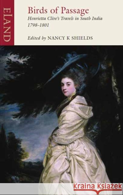 Birds of Passage: Henrietta Clive's Travels in South India 1798-1801 Nancy Shields 9781780600796 Eland Publishing Ltd - książka