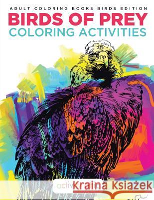 Birds of Prey Coloring Activities - Adult Coloring Books Birds Edition Activity Attic Books   9781683231202 Activity Attic Books - książka