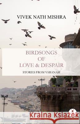 Birdsongs of Love & Despair: Stories from Varanasi Vivek Nath Mishra 9789387883673 Hawakal Publishers - książka