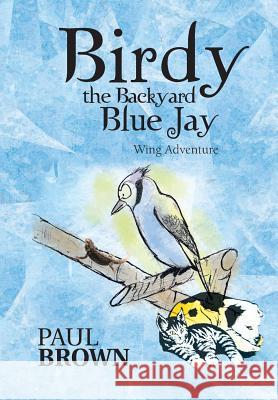 Birdy the Backyard Blue Jay: Wing Adventure Brown, Paul 9781481750097 Authorhouse - książka