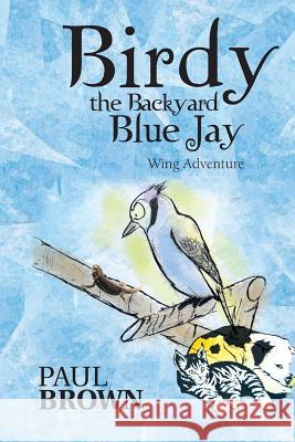 Birdy the Backyard Blue Jay: Wing Adventure Brown, Paul 9781481751766 Authorhouse - książka