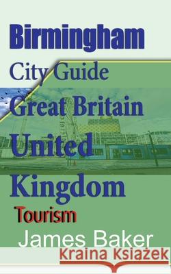 Birmingham City Guide, Great Britain, United Kingdom: Tourism Baker, James 9781715758622 Blurb - książka