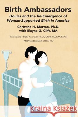 Birth Ambassadors: Doulas and the Re-Emergence of Woman-Supported Birth in America Christine H. Morton Elayne G. Clift 9781939807069 Praeclarus Press - książka