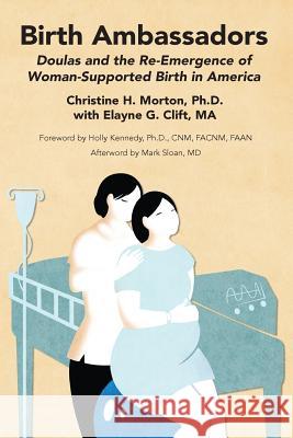 Birth Ambassadors: Doulas and the Re-Emergence of Woman-Supported Birth in America Christine H. Morton Elayne G. Clift 9781939807199 Praeclarus Press - książka