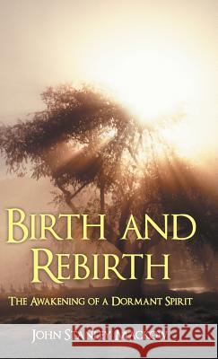 Birth and Rebirth: The Awakening of a Dormant Spirit John Stanley Mackow 9781458213341 Abbott Press - książka