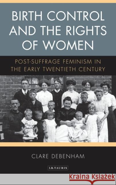 Birth Control and the Rights of Women: Post-Suffrage Feminism in the Early Twentieth Century Clare Debenham 9781780764351 I. B. Tauris & Company - książka