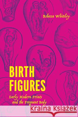 Birth Figures: Early Modern Prints and the Pregnant Body Whiteley, Rebecca 9780226823126 The University of Chicago Press - książka