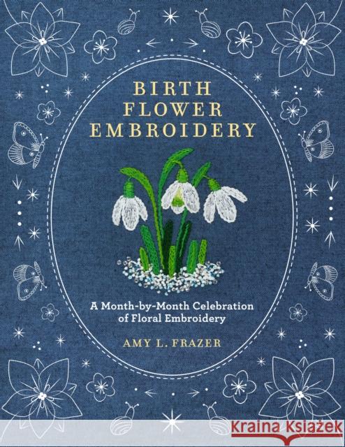 Birth Flower Embroidery: A Month-by-Month Celebration of Floral Embroidery Amy L. Frazer 9780760393444 Walter Foster Publishing - książka