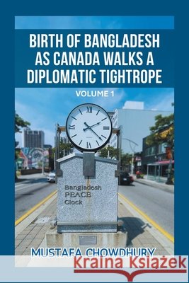 Birth of Bangladesh as Canada Walks a Diplomatic Tightrope: Volume 1 Chowdhury, Mustafa 9798369454466 Xlibris Us - książka