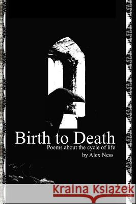 Birth to Death: Poems About the Cycle of Life Ness, Alex 9781530383078 Createspace Independent Publishing Platform - książka