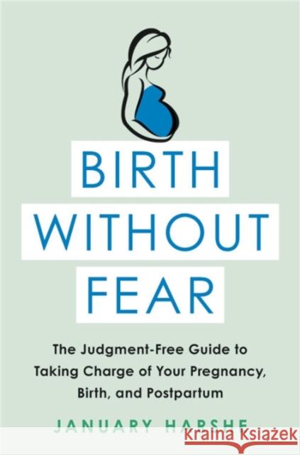 Birth Without Fear: The Judgment-Free Guide to Taking Charge of Your Pregnancy, Birth, and Postpartum January Harshe 9780316515610 Hachette Books - książka