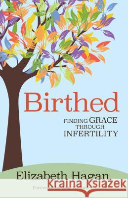 Birthed: Finding Grace Through Infertility Elizabeth Hagan 9780827203112 Chalice Press - książka