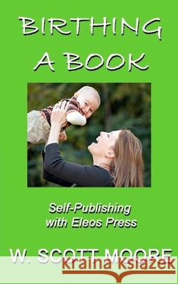 Birthing a Book: Self-Publishing with Eleos Press W. Scott Moore 9781503392953 Createspace Independent Publishing Platform - książka