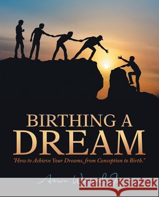Birthing a Dream: How to Achieve Your Dreams: from Conception to Birth Aaron Womack, Jr 9781532055331 iUniverse - książka