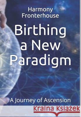 Birthing a New Paradigm: A Journey of Ascension Harmony Lorraine Fronterhosue Harmony Fronterhouse 9781728682938 Independently Published - książka