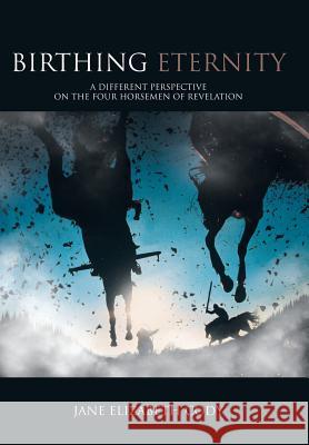 Birthing Eternity: A Different Perspective on the Four Horsemen of Revelation Cody, Jane Elizabeth 9781449783372 WestBow Press - książka