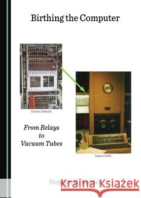 Birthing the Computer: From Relays to Vacuum Tubes Stephen H. Kaisler 9781443897785 Cambridge Scholars Publishing - książka