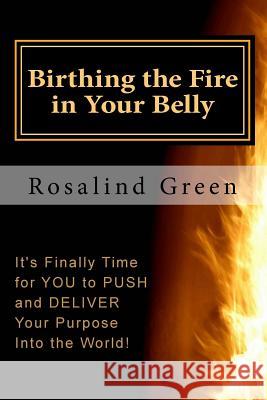 Birthing the Fire In Your Belly: It's Finally Time For You to PUSH and Deliver Publishing, Faith and Works 9780692476062 Rosalind Green - książka