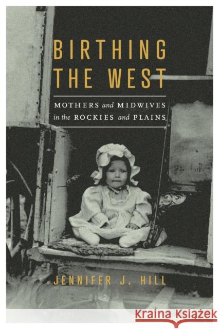 Birthing the West: Mothers and Midwives in the Rockies and Plains Jennifer J. Hill 9781496226853 Bison Books - książka