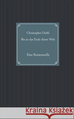 Bis an das Ende dieser Welt: Eine Reisenovelle Diehl, Christopher 9783743114449 Books on Demand - książka