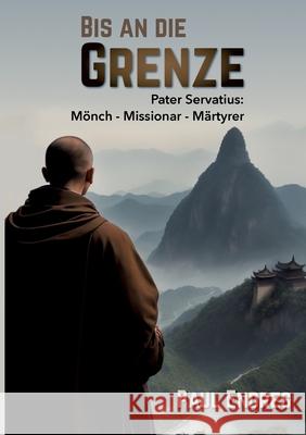 Bis an die Grenze: Pater Servatius: M?nch - Missionar - M?rtyrer Paul Endres 9783759751287 Bod - Books on Demand - książka