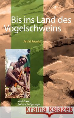 Bis ins Land des Vogelschweins: West-Papua. Zeitreise in Eigenregie Roenig, Astrid 9783839155400 Books on Demand - książka