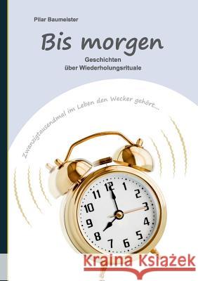 Bis morgen: Geschichten über Wiederholungsrituale Baumeister, Pilar 9783734790768 Books on Demand - książka