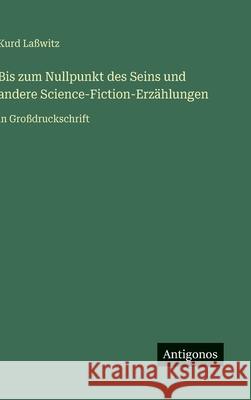 Bis zum Nullpunkt des Seins und andere Science-Fiction-Erz?hlungen: in Gro?druckschrift Kurd La?witz 9783566032203 Antigonos Verlag - książka