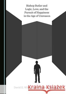 Bishop Butler and Logic, Love, and the Pursuit of Happiness in the Age of Unreason David E. White Michael J. Maranda  9781527573888 Cambridge Scholars Publishing - książka