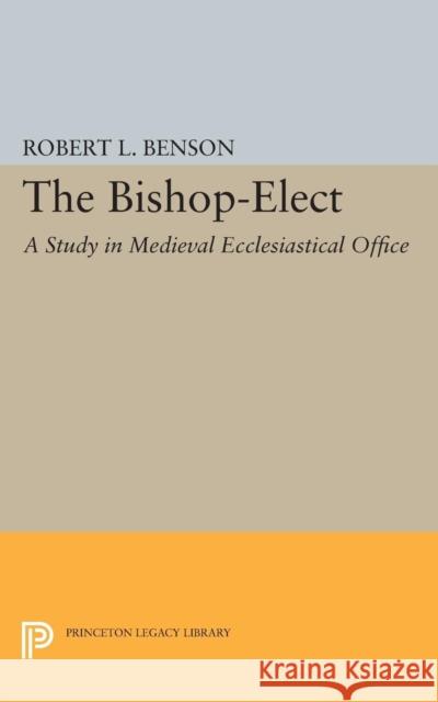 Bishop-Elect: A Study in Medieval Ecclesiastical Office Benson, Robert Louis 9780691622439 John Wiley & Sons - książka