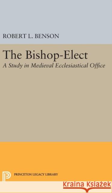 Bishop-Elect: A Study in Medieval Ecclesiastical Office Robert Louis Benson 9780691649214 Princeton University Press - książka