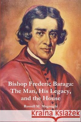 Bishop Frederic Baraga: The Man, His Legacy, and the House Russell M. Magnaghi 9781794754423 Lulu.com - książka