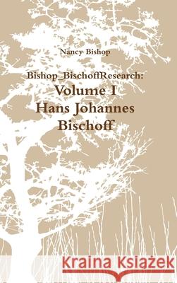Bishop_BischoffResearch: Volume I- Hans Johannes Bischoff Nancy Bishop 9780557191628 Lulu.com - książka