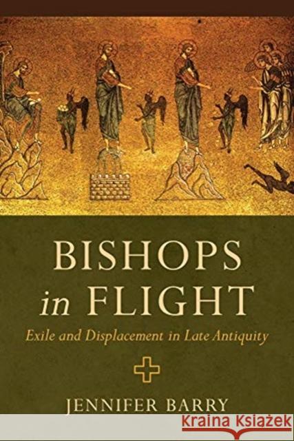 Bishops in Flight: Exile and Displacement in Late Antiquity Jennifer Barry 9780520300378 University of California Press - książka