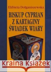 Biskup Cyprian z Kartaginy. Świadek wiary Elżbieta Dołganiszewska 9788374540674 TUM - książka