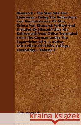 Bismarck - The Man and the Statesman - Being the Reflections and Reminiscences of Otto, Prince Von Bismarck: Written and Dictated by Himself After His Bismarck, Otto 9781445542973 Saerchinger Press - książka