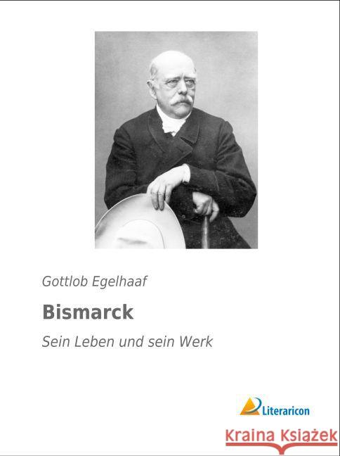 Bismarck : Sein Leben und sein Werk Egelhaaf, Gottlob 9783956976933 Literaricon - książka