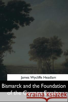 Bismarck and the Foundation of the German Empire James Wycliffe Headlam 9781544604930 Createspace Independent Publishing Platform - książka