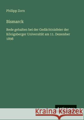 Bismarck: Rede gehalten bei der Ged?chtnisfeier der K?nigsberger Universit?t am 11. Dezember 1898 Philipp Zorn 9783563161722 Antigonos Verlag - książka