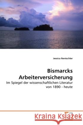 Bismarcks Arbeiterversicherung : Im Spiegel der wissenschaftlichen Literatur von 1890 - heute Rentschler, Jessica 9783639286069 VDM Verlag Dr. Müller - książka