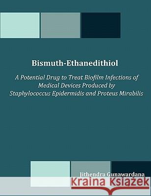 Bismuth-Ethanedithiol: A Potential Drug to Treat Biofilm Infections of Medical Devices Produced by Staphylococcus Epidermidis and Proteus Mir Gunawardana, Jithendra 9781599423043 Dissertation.com - książka