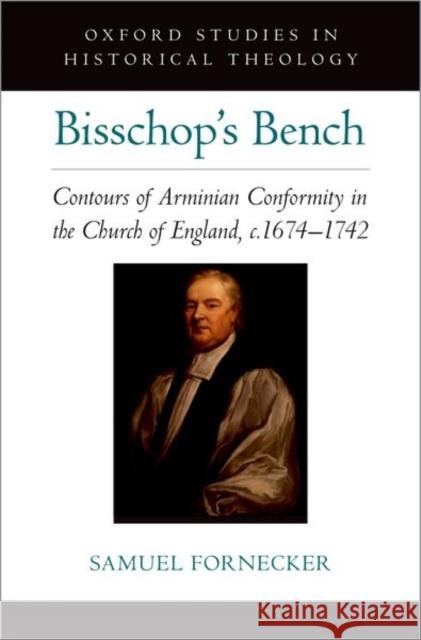 Bisschop's Bench: Contours of Arminian Conformity in the Church of England, C.1674--1742 Fornecker, Samuel D. 9780197637135 Oxford University Press Inc - książka