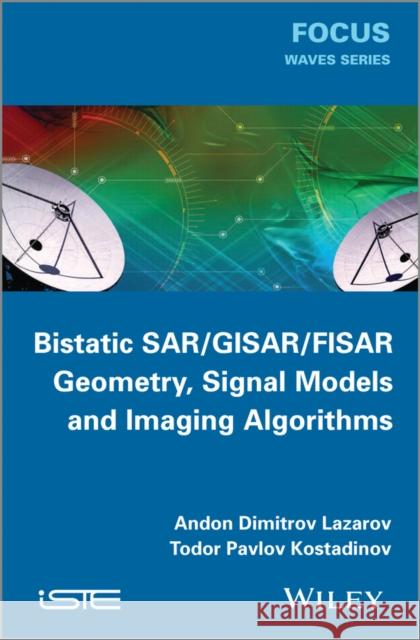 Bistatic Sar / Gisar / Fisar Geometry, Signal Models and Imaging Algorithms Lazarov, Andon Dimitrov 9781848215740 John Wiley & Sons - książka