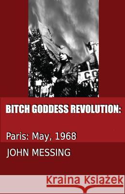 Bitch Goddess Revolution: Paris: 1968 John H. Messing 9780999496428 John Messing - książka