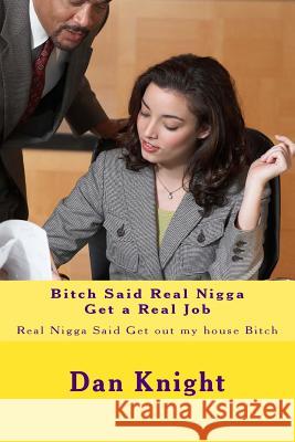Bitch Said Real Nigga Get a Real Job: Real Nigga Said Get out my house Bitch Knight Sr, Dan Edward 9781514324295 Createspace - książka