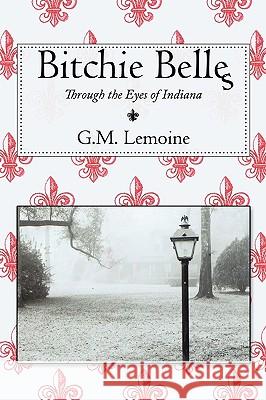 Bitchie Belles: Through the Eyes of Indiana G.M. Lemoine 9781452014951 AuthorHouse - książka
